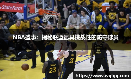 NBA盛事：揭秘联盟最具挑战性的防守球员