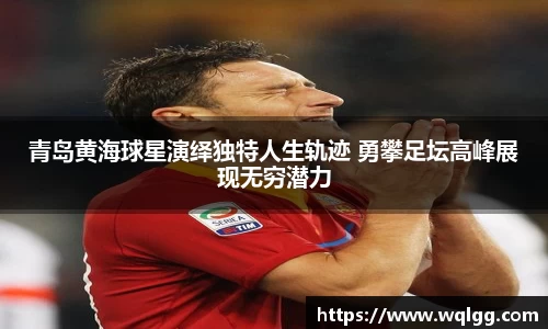 青岛黄海球星演绎独特人生轨迹 勇攀足坛高峰展现无穷潜力