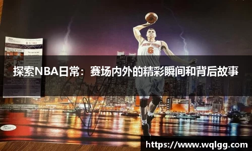 探索NBA日常：赛场内外的精彩瞬间和背后故事